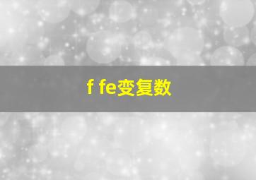 f fe变复数